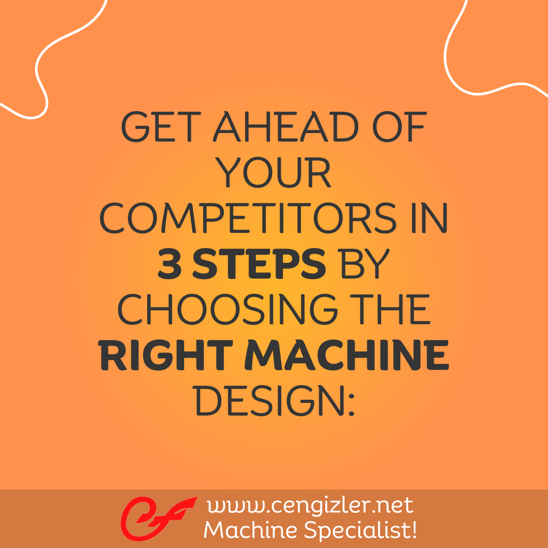 1 Get ahead of your competitors in 3 steps by choosing the right machine design